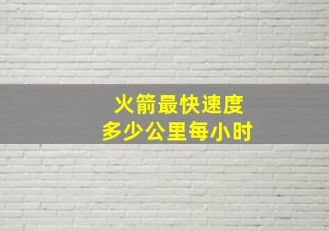 火箭最快速度多少公里每小时