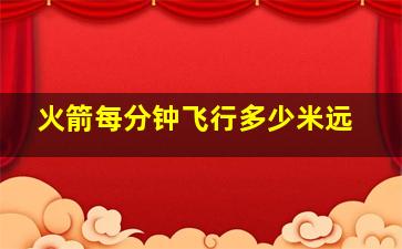 火箭每分钟飞行多少米远