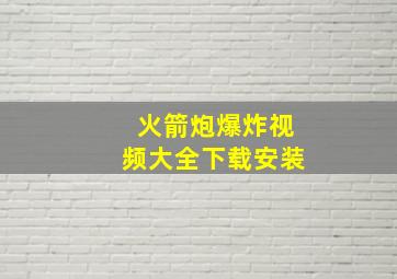 火箭炮爆炸视频大全下载安装