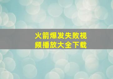 火箭爆发失败视频播放大全下载