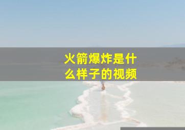 火箭爆炸是什么样子的视频