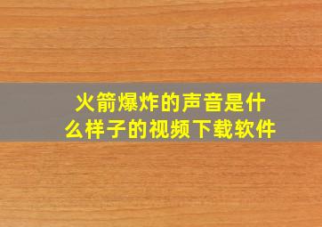 火箭爆炸的声音是什么样子的视频下载软件