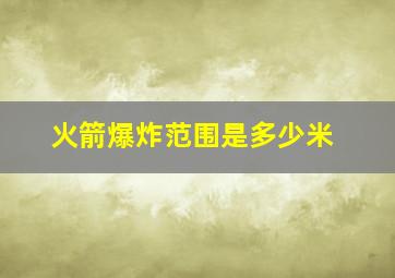 火箭爆炸范围是多少米