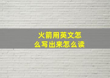 火箭用英文怎么写出来怎么读