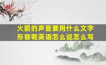 火箭的声音要用什么文字形容呢英语怎么说怎么写