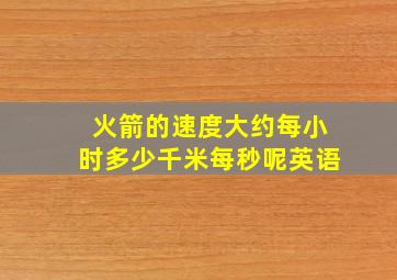 火箭的速度大约每小时多少千米每秒呢英语