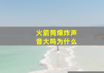 火箭筒爆炸声音大吗为什么