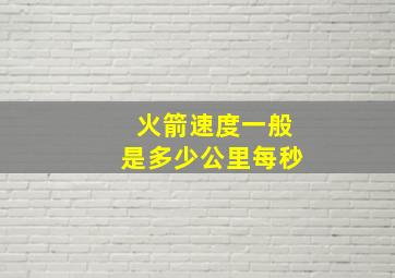 火箭速度一般是多少公里每秒