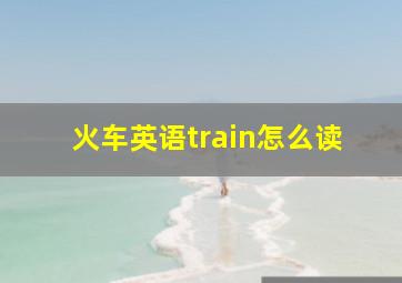 火车英语train怎么读