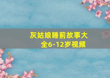 灰姑娘睡前故事大全6-12岁视频