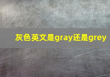 灰色英文是gray还是grey