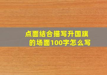 点面结合描写升国旗的场面100字怎么写