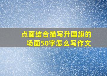 点面结合描写升国旗的场面50字怎么写作文