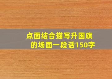 点面结合描写升国旗的场面一段话150字