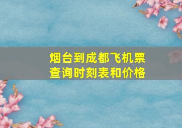 烟台到成都飞机票查询时刻表和价格