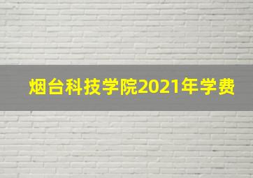 烟台科技学院2021年学费