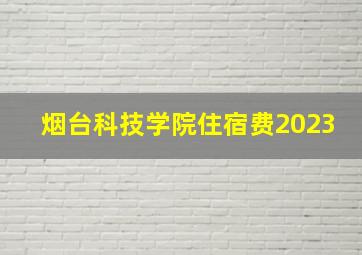 烟台科技学院住宿费2023