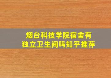 烟台科技学院宿舍有独立卫生间吗知乎推荐