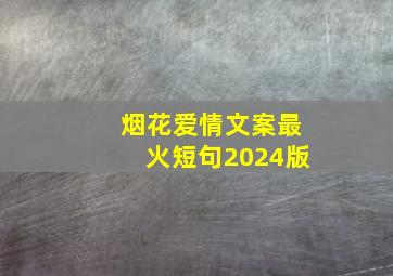 烟花爱情文案最火短句2024版