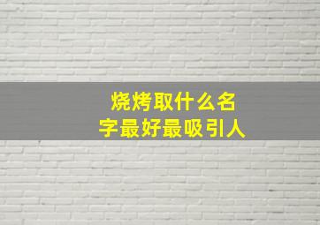 烧烤取什么名字最好最吸引人