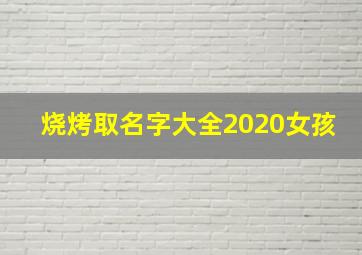 烧烤取名字大全2020女孩