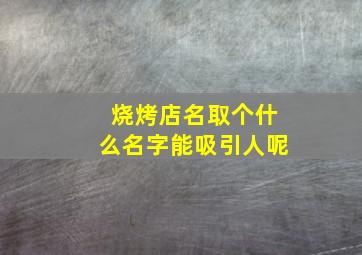 烧烤店名取个什么名字能吸引人呢