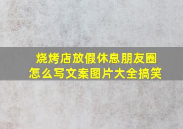 烧烤店放假休息朋友圈怎么写文案图片大全搞笑