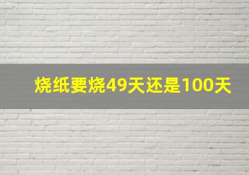 烧纸要烧49天还是100天