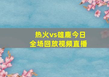 热火vs雄鹿今日全场回放视频直播