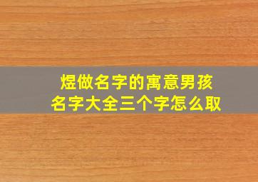 煜做名字的寓意男孩名字大全三个字怎么取