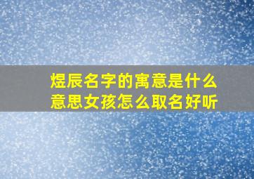 煜辰名字的寓意是什么意思女孩怎么取名好听