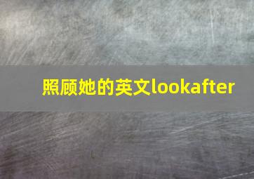 照顾她的英文lookafter