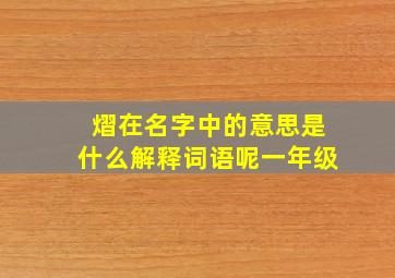 熠在名字中的意思是什么解释词语呢一年级