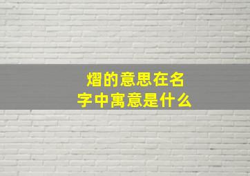 熠的意思在名字中寓意是什么