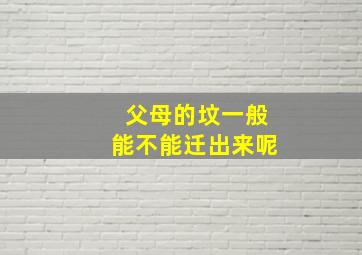 父母的坟一般能不能迁出来呢