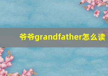 爷爷grandfather怎么读