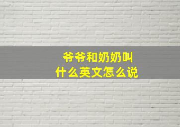 爷爷和奶奶叫什么英文怎么说