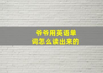 爷爷用英语单词怎么读出来的