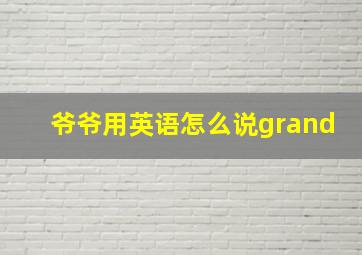 爷爷用英语怎么说grand