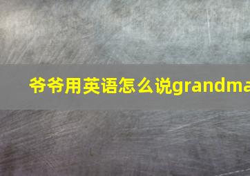 爷爷用英语怎么说grandma