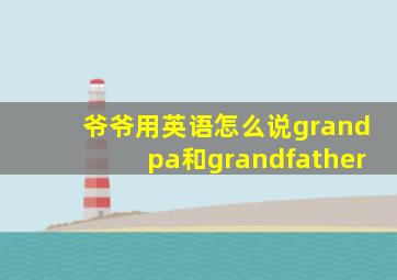 爷爷用英语怎么说grandpa和grandfather