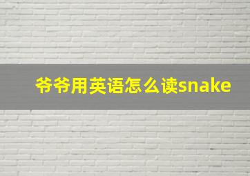 爷爷用英语怎么读snake