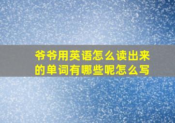 爷爷用英语怎么读出来的单词有哪些呢怎么写