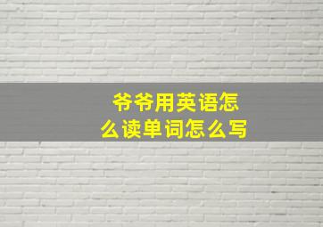 爷爷用英语怎么读单词怎么写