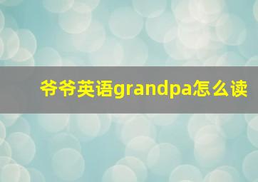 爷爷英语grandpa怎么读