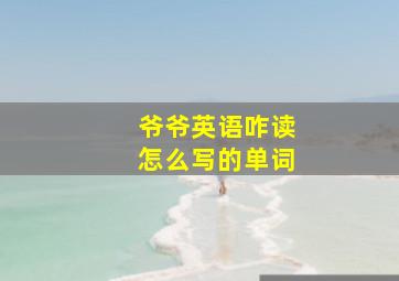 爷爷英语咋读怎么写的单词