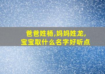 爸爸姓杨,妈妈姓龙,宝宝取什么名字好听点