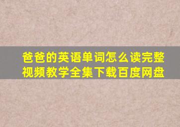 爸爸的英语单词怎么读完整视频教学全集下载百度网盘