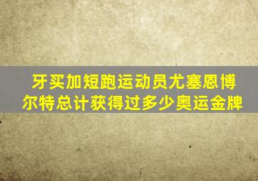 牙买加短跑运动员尤塞恩博尔特总计获得过多少奥运金牌