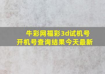 牛彩网福彩3d试机号开机号查询结果今天最新